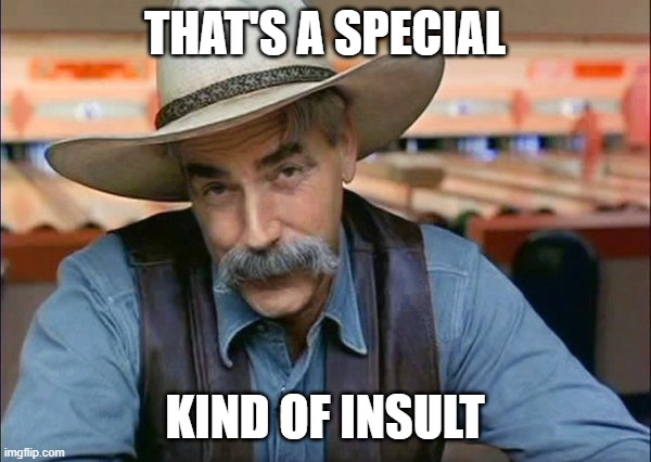 Sam Elliott special kind of stupid | THAT'S A SPECIAL KIND OF INSULT | image tagged in sam elliott special kind of stupid | made w/ Imgflip meme maker