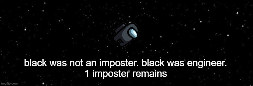 Among Us Ejected | black was not an imposter. black was engineer.
1 imposter remains | image tagged in among us ejected | made w/ Imgflip meme maker