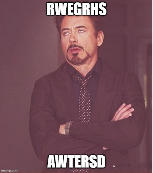 wersdtgyuij | RWEGRHS; AWTERSD | image tagged in memes,face you make robert downey jr | made w/ Imgflip meme maker