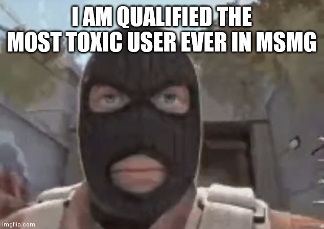 i made msmg into a perfection of chaos. i perfected everything during my prime | I AM QUALIFIED THE MOST TOXIC USER EVER IN MSMG | image tagged in blogol | made w/ Imgflip meme maker