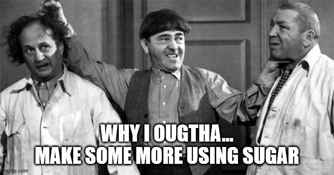 Three Stooges | WHY I OUGTHA...
MAKE SOME MORE USING SUGAR | image tagged in three stooges | made w/ Imgflip meme maker
