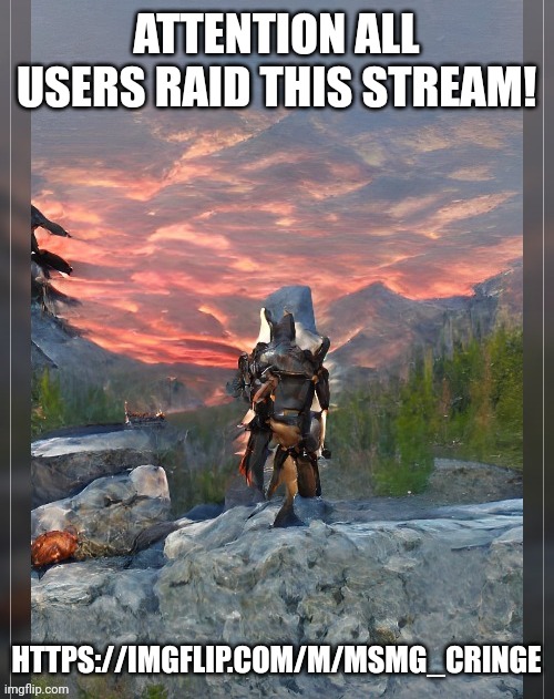 https://imgflip.com/m/MSMG_cringe | ATTENTION ALL USERS RAID THIS STREAM! HTTPS://IMGFLIP.COM/M/MSMG_CRINGE | made w/ Imgflip meme maker