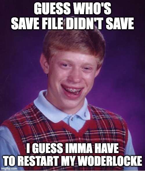 Not saving be like | GUESS WHO'S SAVE FILE DIDN'T SAVE; I GUESS IMMA HAVE TO RESTART MY WODERLOCKE | image tagged in memes,bad luck brian | made w/ Imgflip meme maker