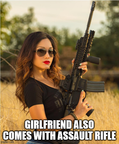 Girl gun | GIRLFRIEND ALSO COMES WITH ASSAULT RIFLE | image tagged in girl gun | made w/ Imgflip meme maker