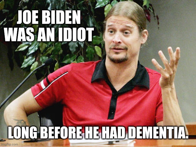 He was born an idiot. | JOE BIDEN WAS AN IDIOT; LONG BEFORE HE HAD DEMENTIA. | image tagged in kid rock | made w/ Imgflip meme maker