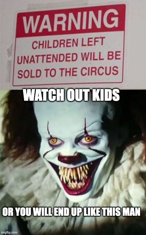 WATCH OUT KIDS; OR YOU WILL END UP LIKE THIS MAN | image tagged in funny,memes,pennywise,stupid signs | made w/ Imgflip meme maker