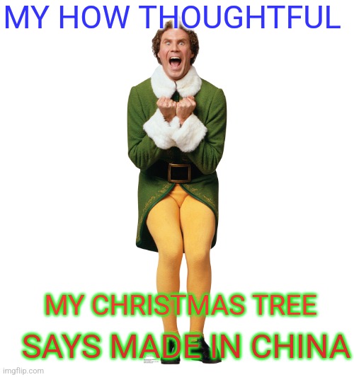 Christmas Elf | SAYS MADE IN CHINA MY CHRISTMAS TREE MY HOW THOUGHTFUL | image tagged in christmas elf | made w/ Imgflip meme maker