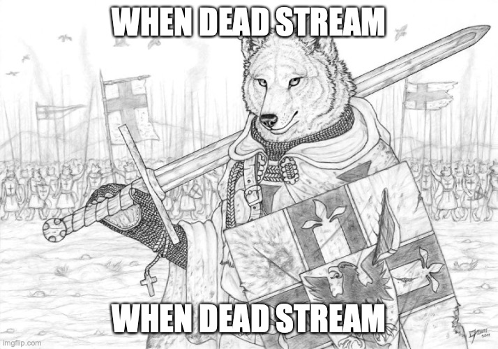 when dead stream (mod note: when dead stream) | WHEN DEAD STREAM; WHEN DEAD STREAM | image tagged in when dead stream | made w/ Imgflip meme maker