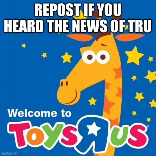Nostalgia’s back y’all | REPOST IF YOU HEARD THE NEWS OF TRU | image tagged in toys r us | made w/ Imgflip meme maker