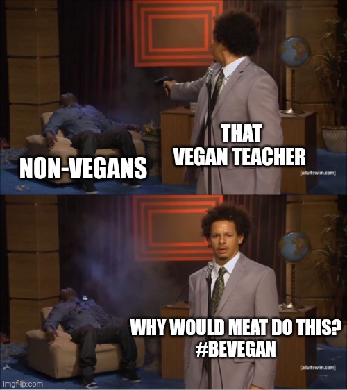 She so stupid (I don't support being vegan) |  THAT VEGAN TEACHER; NON-VEGANS; WHY WOULD MEAT DO THIS?
#BEVEGAN | image tagged in memes,who killed hannibal | made w/ Imgflip meme maker