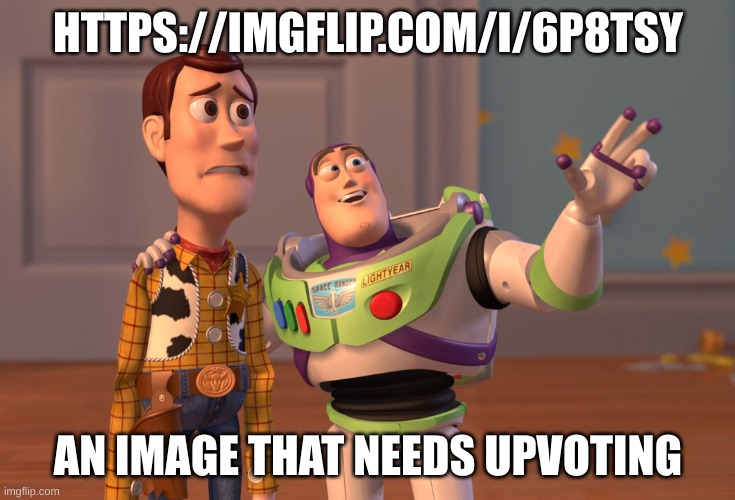 https://imgflip.com/i/6p8tsy | HTTPS://IMGFLIP.COM/I/6P8TSY; AN IMAGE THAT NEEDS UPVOTING | image tagged in memes,x x everywhere | made w/ Imgflip meme maker