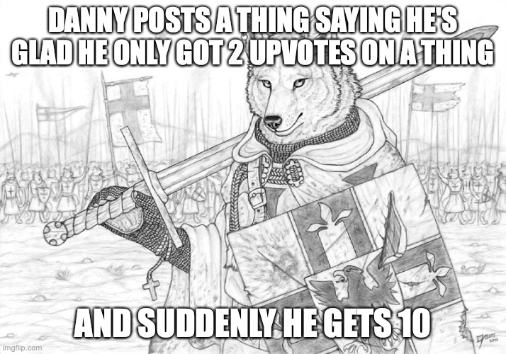 Danny made a mistake (mod note: now 1̶1̶ 12) | DANNY POSTS A THING SAYING HE'S GLAD HE ONLY GOT 2 UPVOTES ON A THING; AND SUDDENLY HE GETS 10 | image tagged in fursader | made w/ Imgflip meme maker