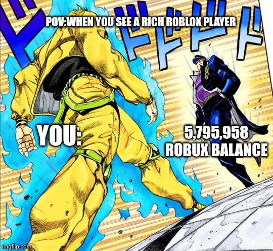 When you see a rich player | POV:WHEN YOU SEE A RICH ROBLOX PLAYER; 5,795,958 ROBUX BALANCE; YOU: | image tagged in jojo's walk | made w/ Imgflip meme maker