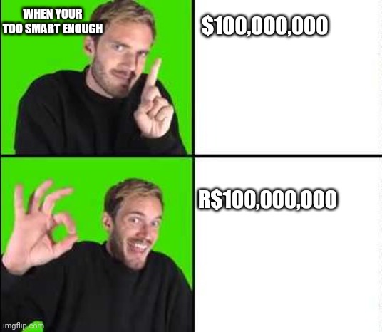 You have over 200iq | WHEN YOUR TOO SMART ENOUGH; $100,000,000; R$100,000,000 | image tagged in pewdiepie drake | made w/ Imgflip meme maker
