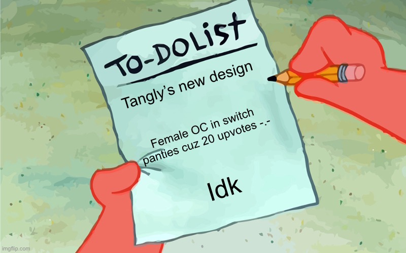 Fine! I’ll do it | Tangly’s new design; Female OC in switch panties cuz 20 upvotes -.-; Idk | image tagged in patrick to do list actually blank | made w/ Imgflip meme maker