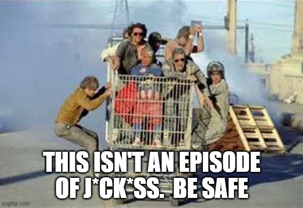 Jackass shopping cart | THIS ISN'T AN EPISODE OF J*CK*SS.  BE SAFE | image tagged in jackass shopping cart | made w/ Imgflip meme maker