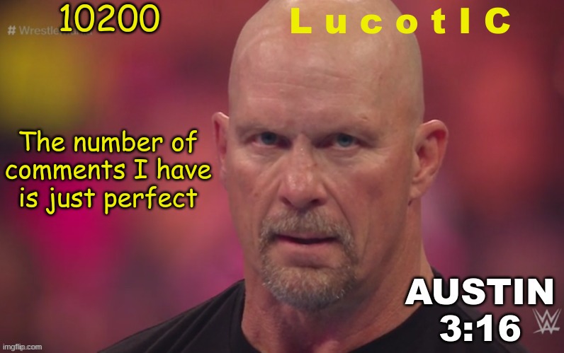 Steve Austin template | 10200; L u c o t I C; The number of comments I have is just perfect | image tagged in steve austin template | made w/ Imgflip meme maker