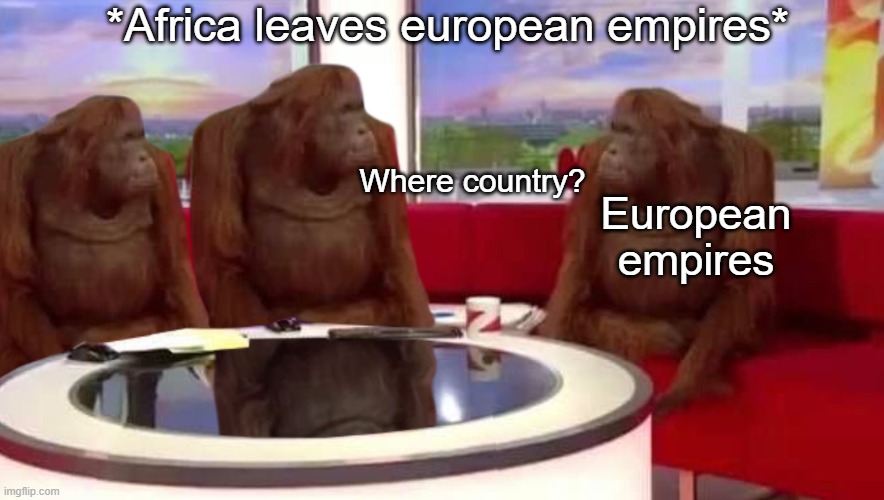 Africa |  *Africa leaves european empires*; Where country? European empires | image tagged in where monkey | made w/ Imgflip meme maker