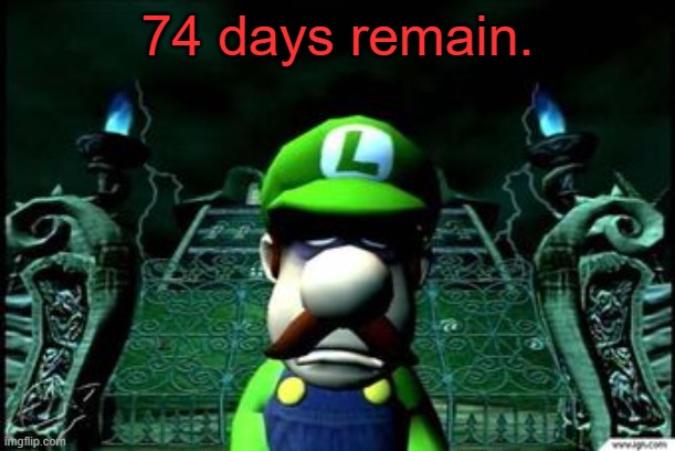 74 days remain. | 74 days remain. | image tagged in 74 days remain | made w/ Imgflip meme maker