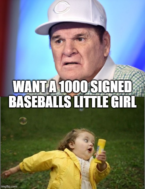  WANT A 1000 SIGNED BASEBALLS LITTLE GIRL | image tagged in pete rose,little girl running away | made w/ Imgflip meme maker