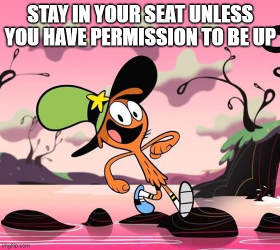 Wander Over Yonder | STAY IN YOUR SEAT UNLESS YOU HAVE PERMISSION TO BE UP | image tagged in wander over yonder | made w/ Imgflip meme maker