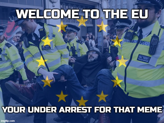Enjoying our 'freedom and democracy' you thought criminal? Bet you don't have this freedom in Russia! | WELCOME TO THE EU; YOUR UNDER ARREST FOR THAT MEME | image tagged in memes,eu,european union,uk,thought crime,thought police | made w/ Imgflip meme maker