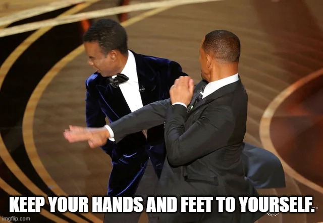Will Smith punching Chris Rock | KEEP YOUR HANDS AND FEET TO YOURSELF. | image tagged in will smith punching chris rock | made w/ Imgflip meme maker