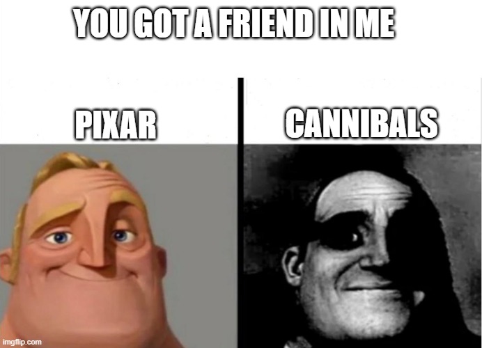 Pixar |  YOU GOT A FRIEND IN ME; CANNIBALS; PIXAR | image tagged in teacher's copy,funny,dark humor | made w/ Imgflip meme maker