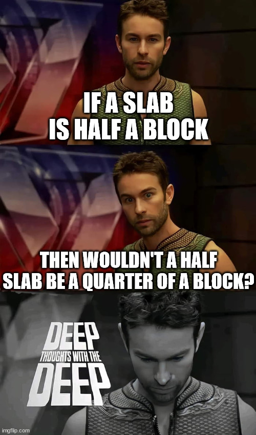 wait a minute | IF A SLAB IS HALF A BLOCK; THEN WOULDN'T A HALF SLAB BE A QUARTER OF A BLOCK? | image tagged in deep thoughts with the deep | made w/ Imgflip meme maker