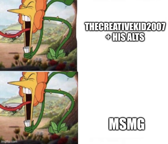 Fixed your meme | THECREATIVEKID2007 + HIS ALTS; MSMG | image tagged in cagney carnation | made w/ Imgflip meme maker