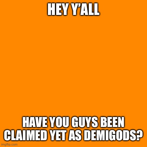 Hey demigods! (To all the Percy jackson fans) | HEY Y’ALL; HAVE YOU GUYS BEEN CLAIMED YET AS DEMIGODS? | image tagged in memes,blank transparent square | made w/ Imgflip meme maker