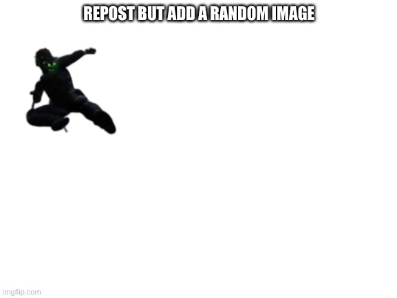 repost time | REPOST BUT ADD A RANDOM IMAGE | image tagged in blank white template | made w/ Imgflip meme maker