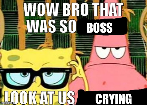 Dang Bro | BOSS CRYING | image tagged in dang bro | made w/ Imgflip meme maker