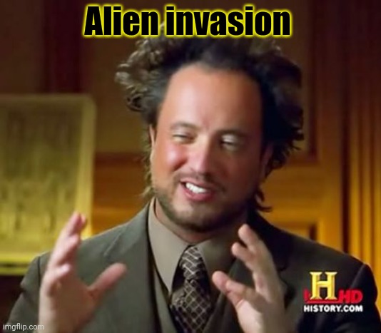 Ancient Aliens Meme | Alien invasion | image tagged in memes,ancient aliens | made w/ Imgflip meme maker