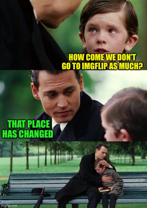 Finding Neverland Meme | HOW COME WE DON’T GO TO IMGFLIP AS MUCH? THAT PLACE HAS CHANGED | image tagged in memes,finding neverland | made w/ Imgflip meme maker