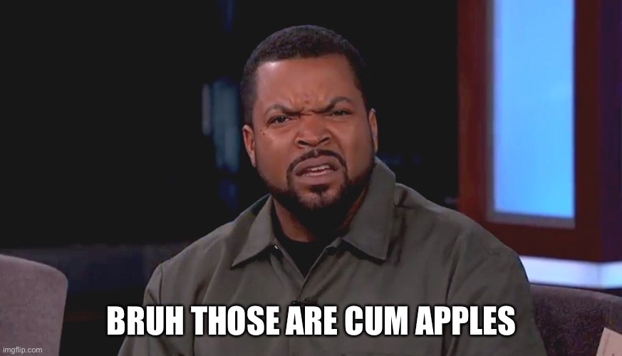 Really? Ice Cube | BRUH THOSE ARE CUM APPLES | image tagged in really ice cube | made w/ Imgflip meme maker