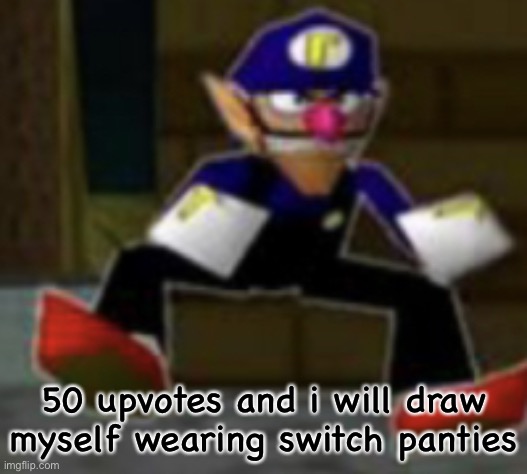 wah male | 50 upvotes and i will draw myself wearing switch panties | image tagged in wah male | made w/ Imgflip meme maker