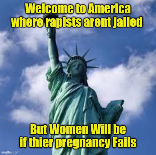 statue of liberty | Welcome to America
where rapists arent jailed; But Women Will be
if thier pregnancy Fails | image tagged in statue of liberty | made w/ Imgflip meme maker