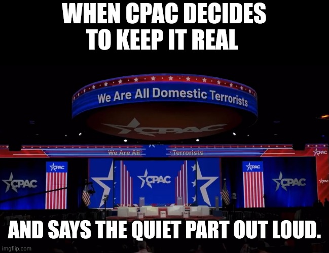 WHEN CPAC DECIDES TO KEEP IT REAL; AND SAYS THE QUIET PART OUT LOUD. | made w/ Imgflip meme maker