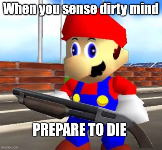 yes | When you sense dirty mind; PREPARE TO DIE | image tagged in smg4 shotgun mario | made w/ Imgflip meme maker