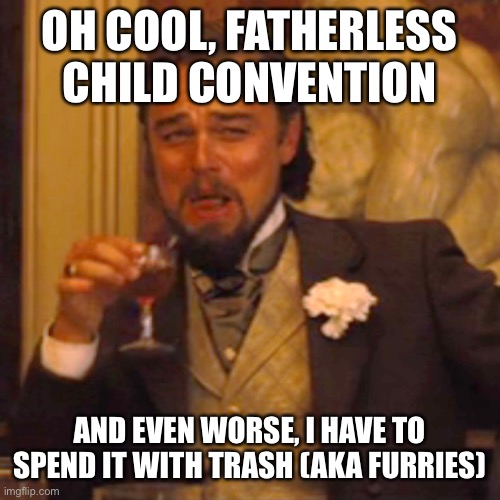 Laughing Leo Meme | OH COOL, FATHERLESS CHILD CONVENTION AND EVEN WORSE, I HAVE TO SPEND IT WITH TRASH (AKA FURRIES) | image tagged in memes,laughing leo | made w/ Imgflip meme maker