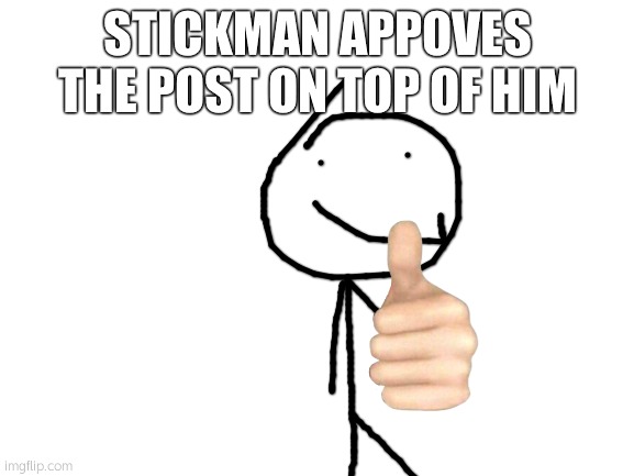 Stickman appoves! | STICKMAN APPOVES THE POST ON TOP OF HIM | image tagged in stickman | made w/ Imgflip meme maker