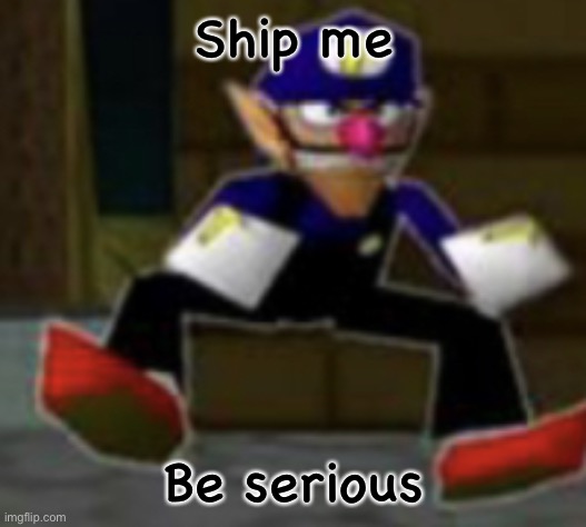 wah male | Ship me; Be serious | image tagged in wah male | made w/ Imgflip meme maker