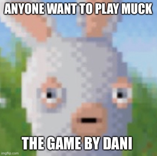 Rabeed | ANYONE WANT TO PLAY MUCK; THE GAME BY DANI | image tagged in rabeed | made w/ Imgflip meme maker