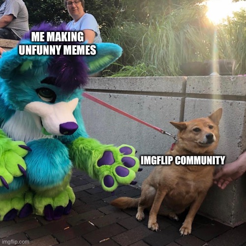 First meme, may the unfunny begin | ME MAKING UNFUNNY MEMES; IMGFLIP COMMUNITY | image tagged in dog afraid of furry | made w/ Imgflip meme maker