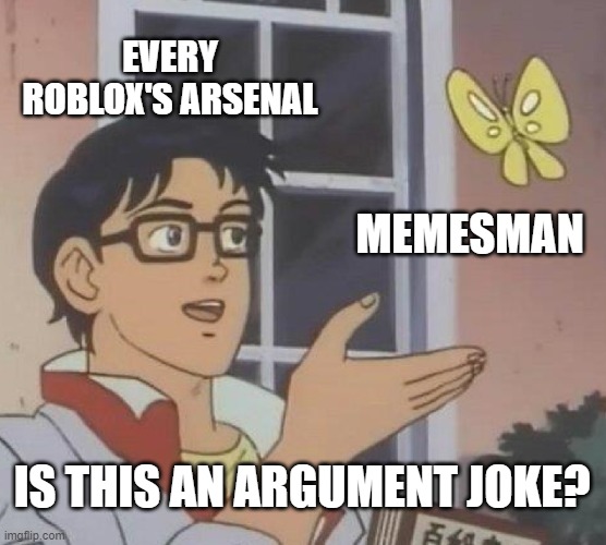 I was playing for Arsenal like an argument joke | EVERY ROBLOX'S ARSENAL; MEMESMAN; IS THIS AN ARGUMENT JOKE? | image tagged in memes,is this a pigeon | made w/ Imgflip meme maker