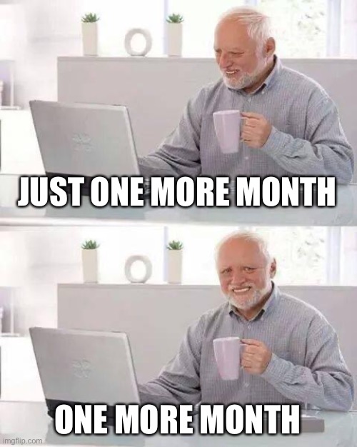 Hide the Pain Harold Meme | JUST ONE MORE MONTH; ONE MORE MONTH | image tagged in memes,hide the pain harold | made w/ Imgflip meme maker