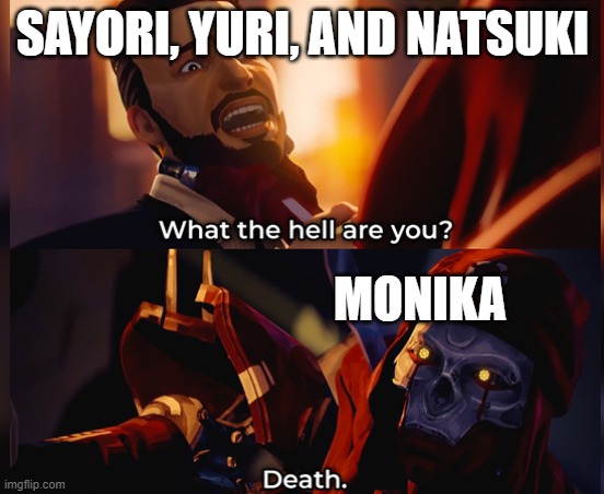 They know some of her, but not that side, so it still counts! |  SAYORI, YURI, AND NATSUKI; MONIKA | image tagged in what the hell are you death,ddlc,daily,funny | made w/ Imgflip meme maker
