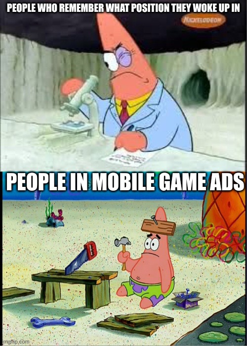 Relatable, huh? | PEOPLE WHO REMEMBER WHAT POSITION THEY WOKE UP IN; PEOPLE IN MOBILE GAME ADS | image tagged in patrick smart dumb,memes | made w/ Imgflip meme maker