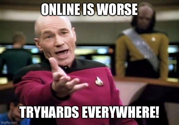 startrek | ONLINE IS WORSE TRYHARDS EVERYWHERE! | image tagged in startrek | made w/ Imgflip meme maker